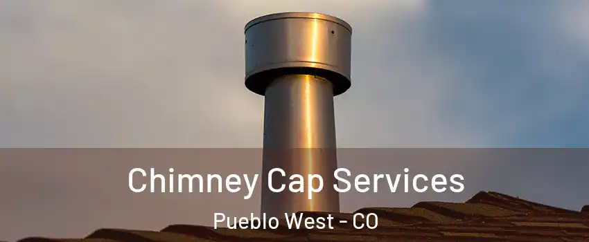 Chimney Cap Services Pueblo West - CO