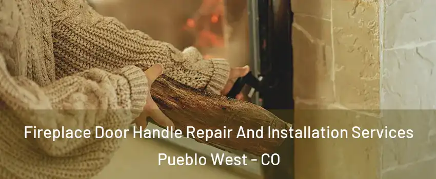  Fireplace Door Handle Repair And Installation Services Pueblo West - CO