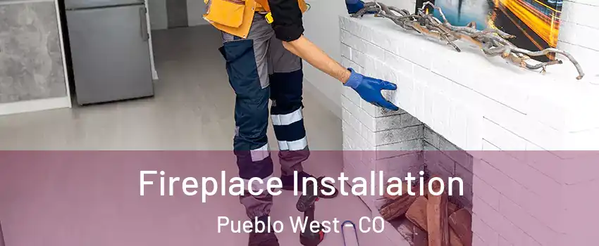 Fireplace Installation Pueblo West - CO