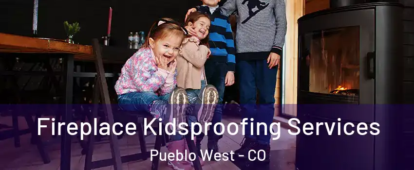  Fireplace Kidsproofing Services Pueblo West - CO