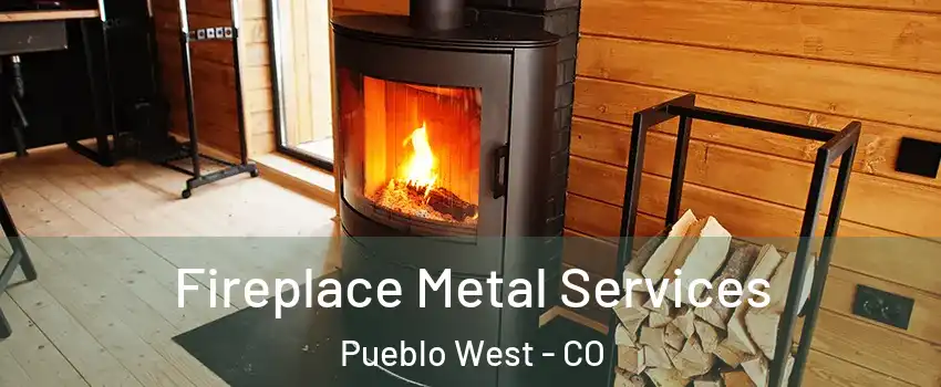 Fireplace Metal Services Pueblo West - CO