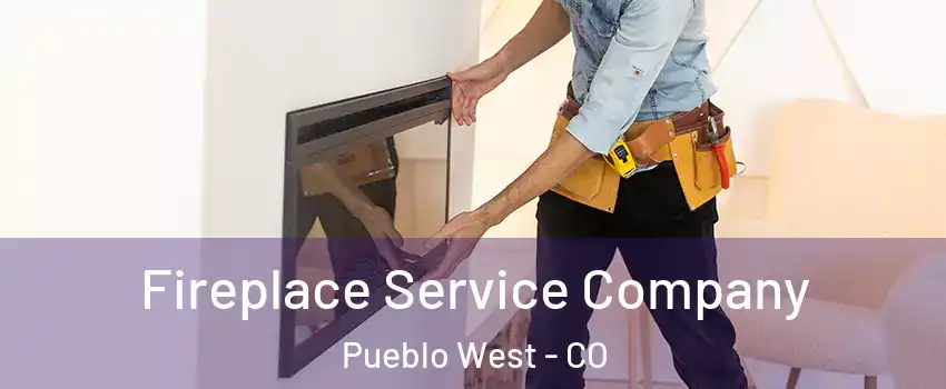  Fireplace Service Company Pueblo West - CO