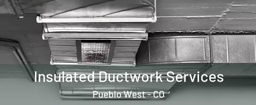  Insulated Ductwork Services Pueblo West - CO