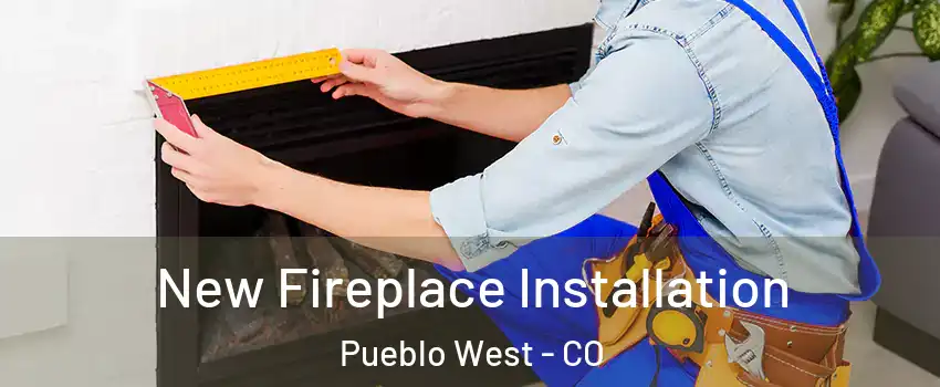  New Fireplace Installation Pueblo West - CO