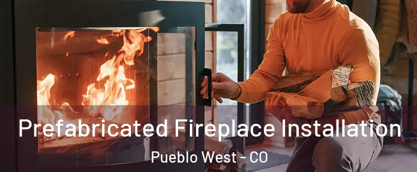  Prefabricated Fireplace Installation Pueblo West - CO