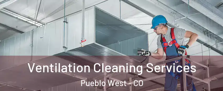  Ventilation Cleaning Services Pueblo West - CO
