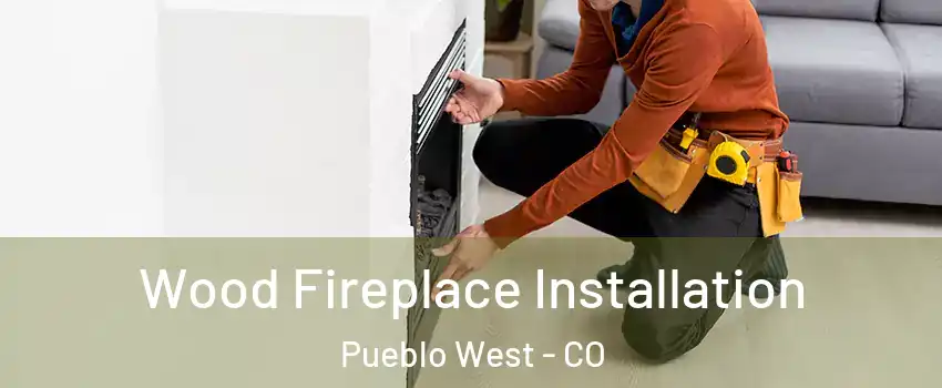  Wood Fireplace Installation Pueblo West - CO