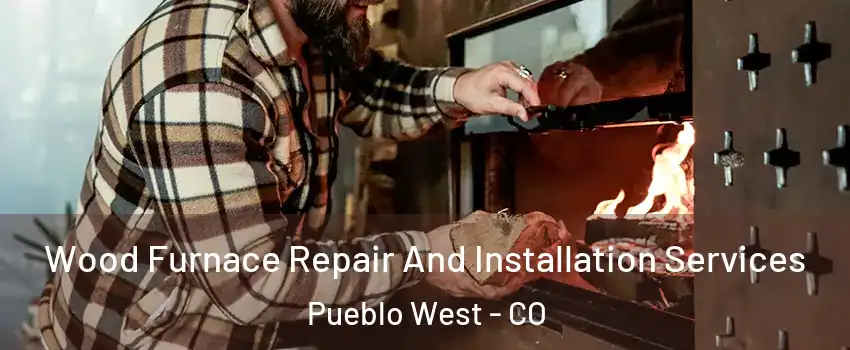  Wood Furnace Repair And Installation Services Pueblo West - CO